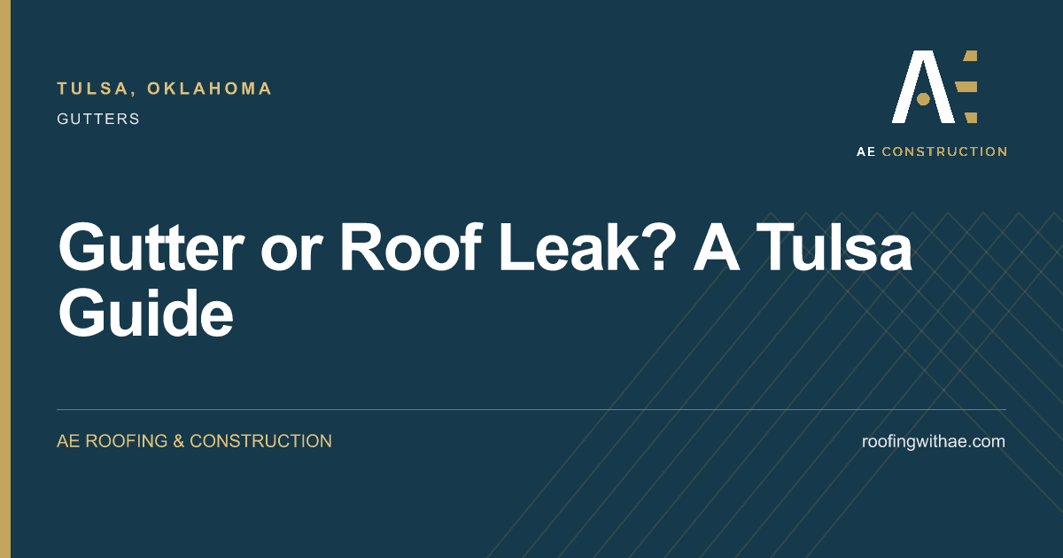 Gutter or Roof Leak? A Tulsa Guide — AE Roofing & Construction