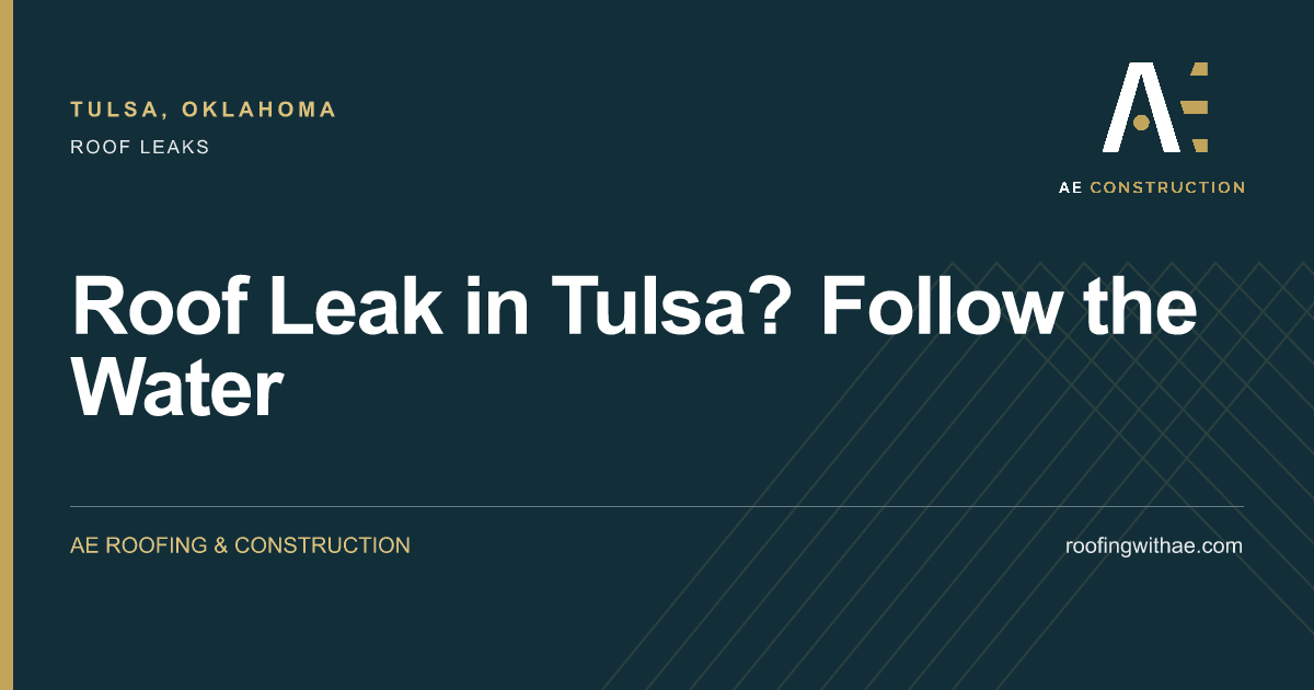 Roof Leak in Tulsa? Follow the Water — AE Roofing & Construction
